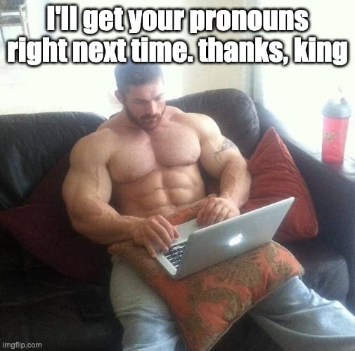 An extremely muscular man sits in a chair with a laptop. The caption reads "I'll get your pronouns right next time. Thanks, king."